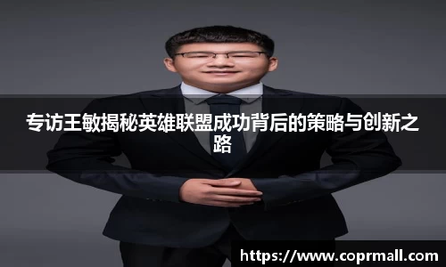 专访王敏揭秘英雄联盟成功背后的策略与创新之路