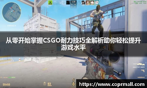 从零开始掌握CSGO耐力技巧全解析助你轻松提升游戏水平