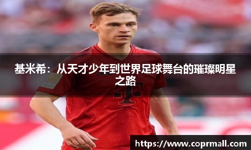 基米希：从天才少年到世界足球舞台的璀璨明星之路