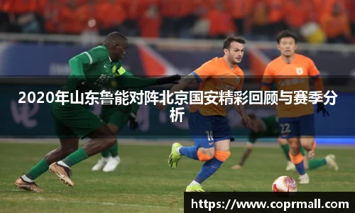 2020年山东鲁能对阵北京国安精彩回顾与赛季分析