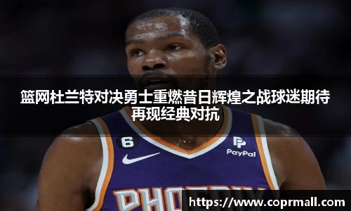 篮网杜兰特对决勇士重燃昔日辉煌之战球迷期待再现经典对抗