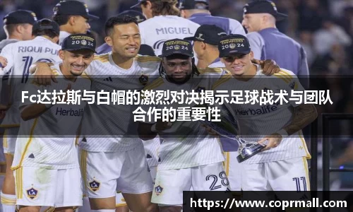 Fc达拉斯与白帽的激烈对决揭示足球战术与团队合作的重要性