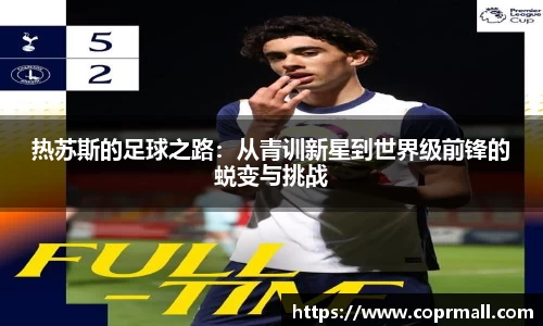 热苏斯的足球之路：从青训新星到世界级前锋的蜕变与挑战
