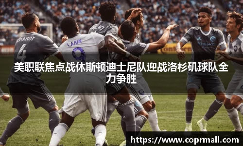 美职联焦点战休斯顿迪士尼队迎战洛杉矶球队全力争胜